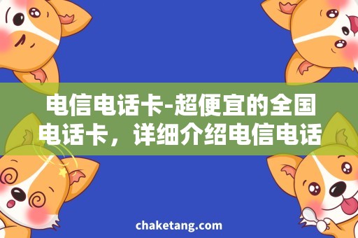 电信电话卡-超便宜的全国电话卡，详细介绍电信电话卡办理和使用方法