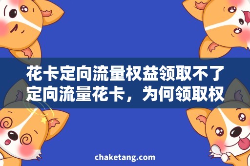 花卡定向流量权益领取不了定向流量花卡，为何领取权益困难？解析问题原因