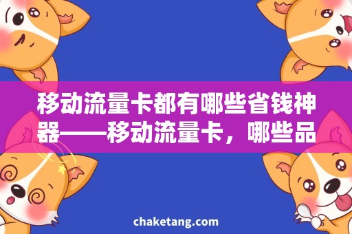 移动流量卡都有哪些省钱神器——移动流量卡，哪些品牌最受欢迎？