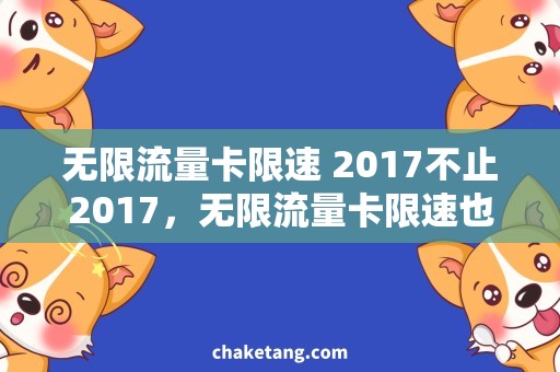 无限流量卡限速 2017不止2017，无限流量卡限速也不用担心！