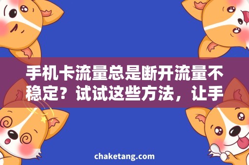 手机卡流量总是断开流量不稳定？试试这些方法，让手机卡流量保持稳定！