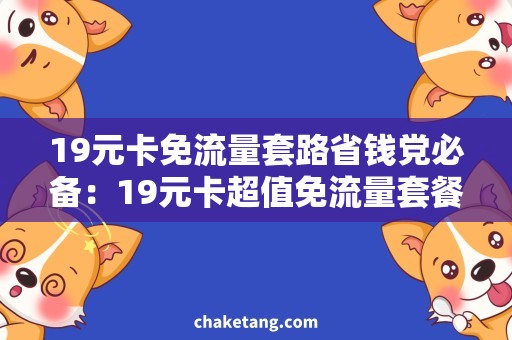 19元卡免流量套路省钱党必备：19元卡超值免流量套餐，详细了解攻略