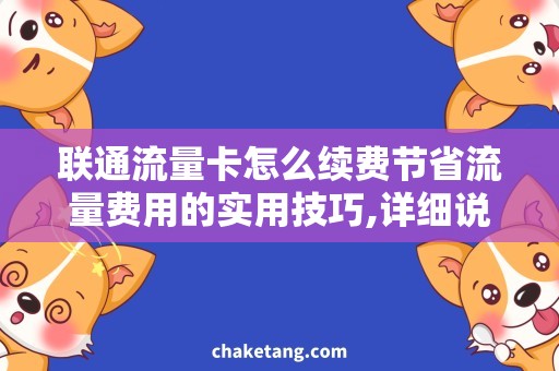 联通流量卡怎么续费节省流量费用的实用技巧,详细说明续费联通流量卡的方法