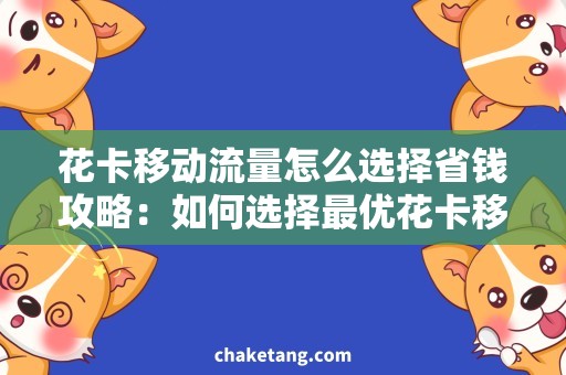 花卡移动流量怎么选择省钱攻略：如何选择最优花卡移动流量套餐？