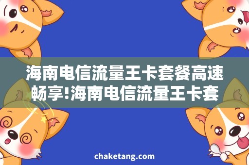 海南电信流量王卡套餐高速畅享!海南电信流量王卡套餐,惊艳流量神器!