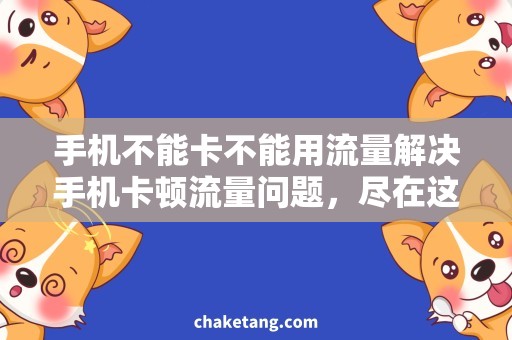 手机不能卡不能用流量解决手机卡顿流量问题，尽在这里！