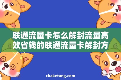 联通流量卡怎么解封流量高效省钱的联通流量卡解封方法，了解一下！