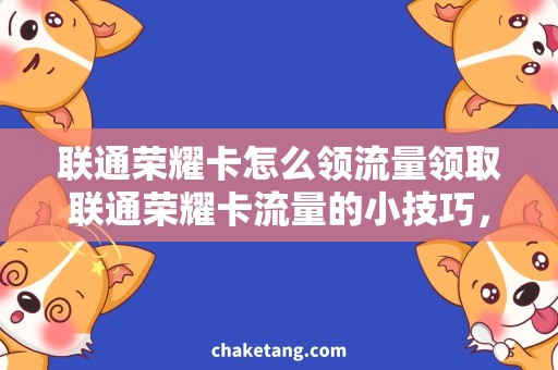 联通荣耀卡怎么领流量领取联通荣耀卡流量的小技巧，让你上网更便捷！