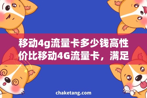 移动4g流量卡多少钱高性价比移动4G流量卡，满足你的上网需求