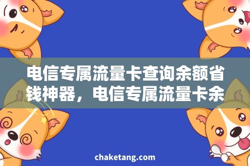 电信专属流量卡查询余额省钱神器，电信专属流量卡余额查询揭秘！