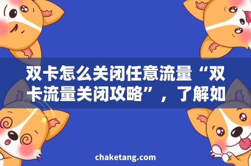 双卡怎么关闭任意流量“双卡流量关闭攻略”，了解如何有效避免任意消费！