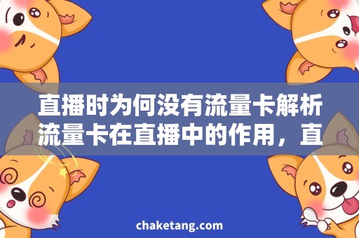 直播时为何没有流量卡解析流量卡在直播中的作用，直播流量卡的选择与使用建议