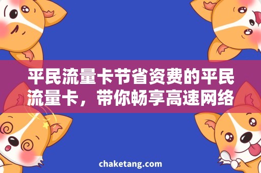 平民流量卡节省资费的平民流量卡，带你畅享高速网络