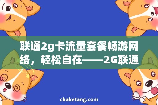 联通2g卡流量套餐畅游网络，轻松自在——2G联通流量套餐详解