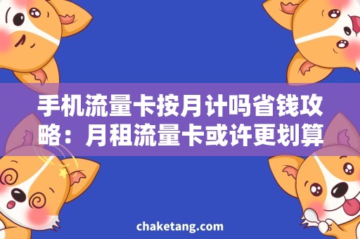 手机流量卡按月计吗省钱攻略：月租流量卡或许更划算