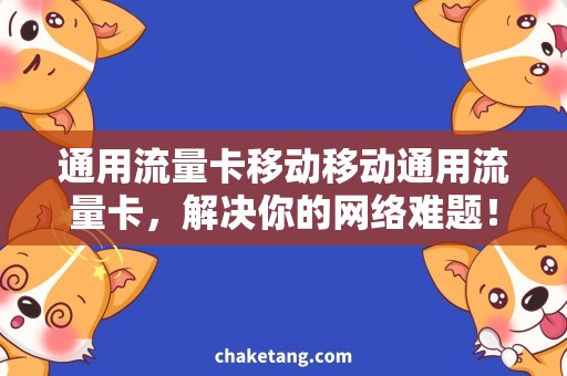 通用流量卡移动移动通用流量卡，解决你的网络难题！