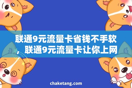 联通9元流量卡省钱不手软，联通9元流量卡让你上网畅快享受