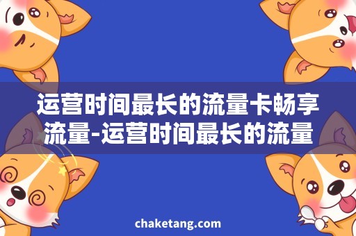 运营时间最长的流量卡畅享流量-运营时间最长的流量卡，哪家最靠谱？