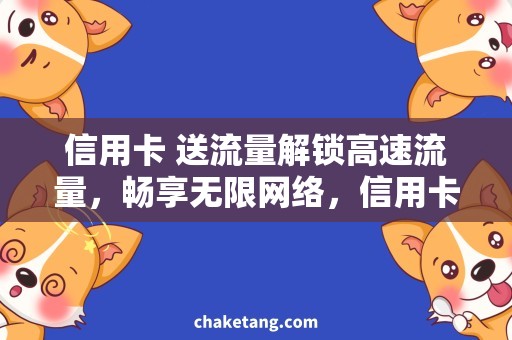 信用卡 送流量解锁高速流量，畅享无限网络，信用卡送流量优惠券来袭！