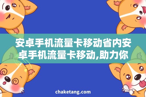 安卓手机流量卡移动省内安卓手机流量卡移动,助力你安心畅游网络世界！