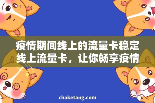 疫情期间线上的流量卡稳定线上流量卡，让你畅享疫情期间的网络生活