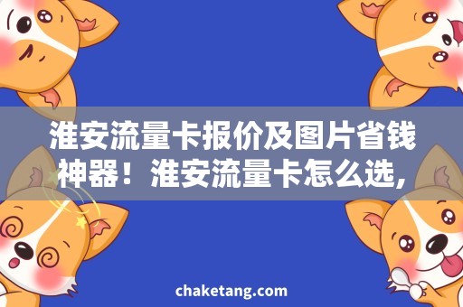 淮安流量卡报价及图片省钱神器！淮安流量卡怎么选,详细说明上图易懂