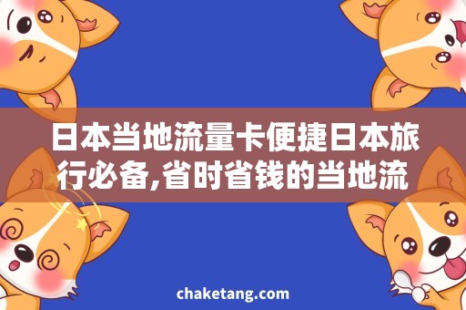 日本当地流量卡便捷日本旅行必备,省时省钱的当地流量卡推荐