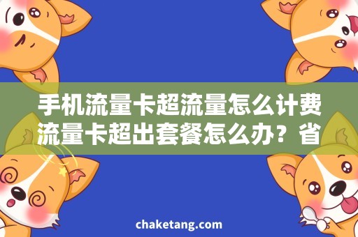 手机流量卡超流量怎么计费流量卡超出套餐怎么办？省钱攻略详解