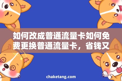 如何改成普通流量卡如何免费更换普通流量卡，省钱又实惠