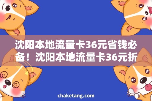 沈阳本地流量卡36元省钱必备！沈阳本地流量卡36元折扣大放送，快来抢购吧！