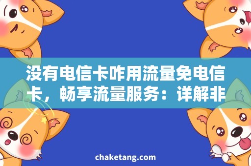 没有电信卡咋用流量免电信卡，畅享流量服务：详解非电信用户如何使用流量