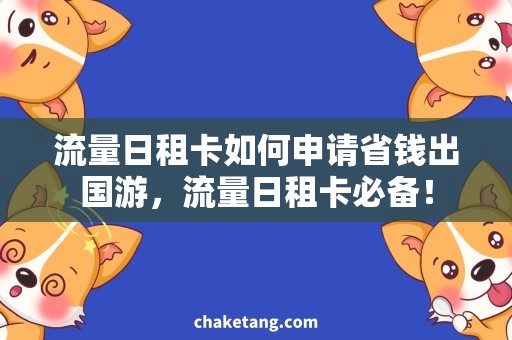 流量日租卡如何申请省钱出国游，流量日租卡必备！