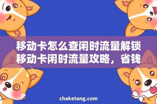 移动卡怎么查闲时流量解锁移动卡闲时流量攻略，省钱又轻松！