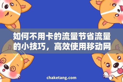 如何不用卡的流量节省流量的小技巧，高效使用移动网络