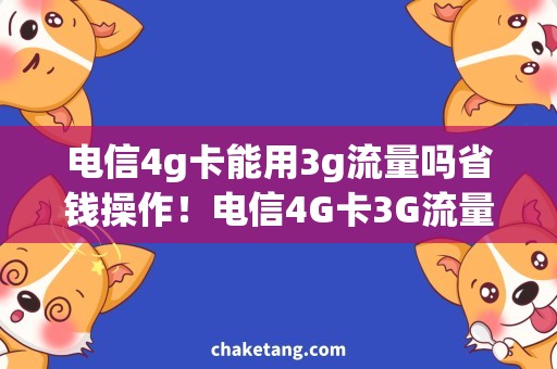 电信4g卡能用3g流量吗省钱操作！电信4G卡3G流量上网攻略详解