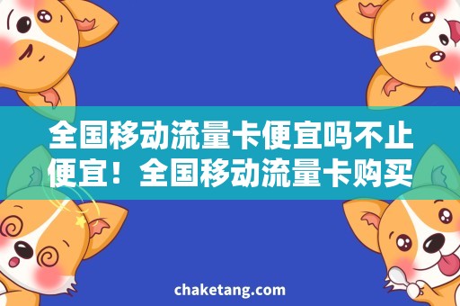 全国移动流量卡便宜吗不止便宜！全国移动流量卡购买攻略，一网打尽！