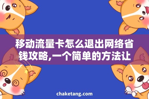 移动流量卡怎么退出网络省钱攻略,一个简单的方法让你轻松知道移动流量卡怎么退出网络