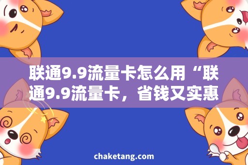 联通9.9流量卡怎么用“联通9.9流量卡，省钱又实惠！”