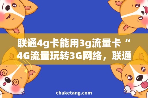 联通4g卡能用3g流量卡“4G流量玩转3G网络，联通卡让你想用就用！”