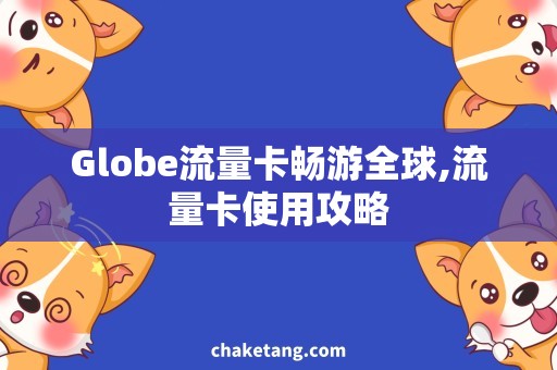 Globe流量卡畅游全球,流量卡使用攻略