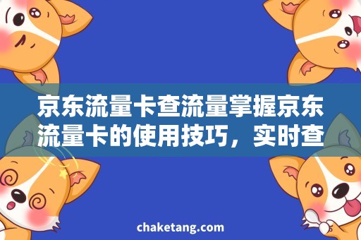 京东流量卡查流量掌握京东流量卡的使用技巧，实时查流量！