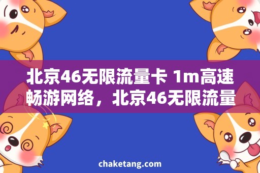 北京46无限流量卡 1m高速畅游网络，北京46无限流量卡1m为您解决