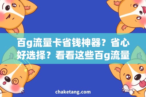 百g流量卡省钱神器？省心好选择？看看这些百g流量卡评测！