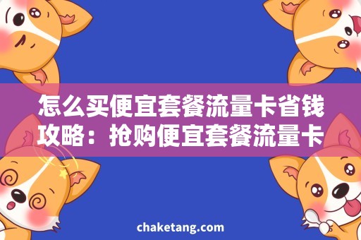 怎么买便宜套餐流量卡省钱攻略：抢购便宜套餐流量卡，畅享无限流量！