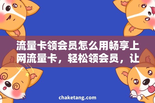 流量卡领会员怎么用畅享上网流量卡，轻松领会员，让你上网更畅快