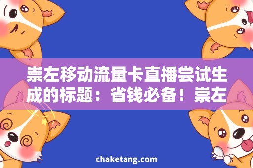 崇左移动流量卡直播尝试生成的标题：省钱必备！崇左移动流量卡直播超全攻略