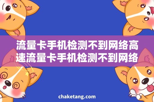 流量卡手机检测不到网络高速流量卡手机检测不到网络，如何解决？