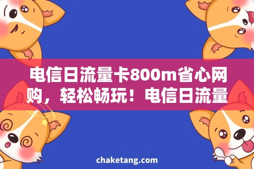 电信日流量卡800m省心网购，轻松畅玩！电信日流量卡800m满足你的高速上网需求