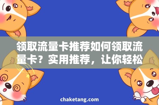 领取流量卡推荐如何领取流量卡？实用推荐，让你轻松上网！