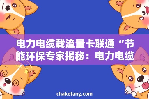 电力电缆载流量卡联通“节能环保专家揭秘：电力电缆载流量卡联通如何解决？”